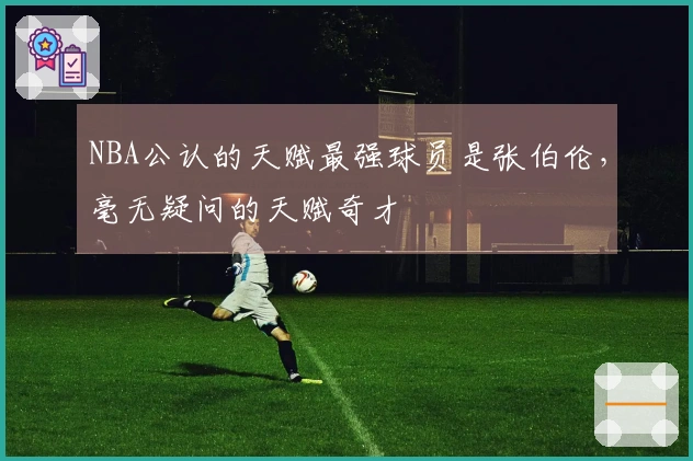 NBA公认的天赋最强球员是张伯伦，毫无疑问的天赋奇才