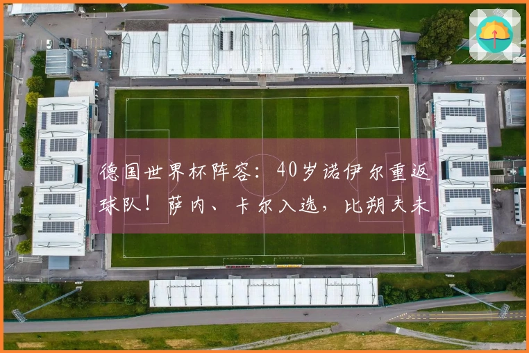德国世界杯阵容：40岁诺伊尔重返球队！萨内、卡尔入选，比朔夫未能入围