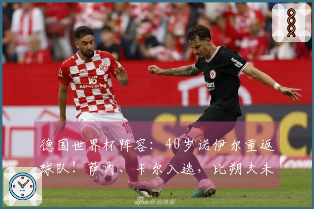 德国世界杯阵容：40岁诺伊尔重返球队！萨内、卡尔入选，比朔夫未能入围